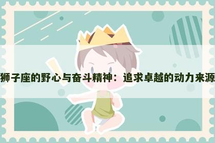 狮子座的野心与奋斗精神：追求卓越的动力来源