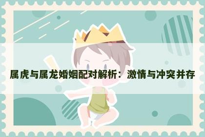 属虎与属龙婚姻配对解析：激情与冲突并存