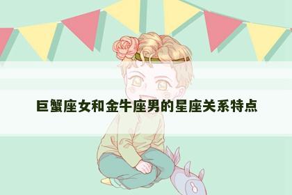 巨蟹座女和金牛座男的星座关系特点