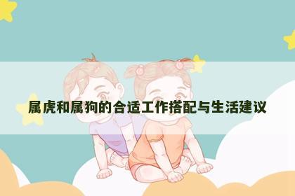 属虎和属狗的合适工作搭配与生活建议