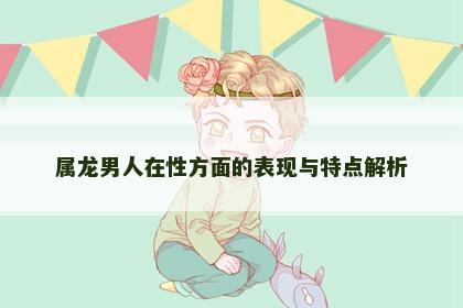 属龙男人在性方面的表现与特点解析