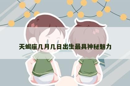 天蝎座几月几日出生最具神秘魅力