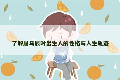了解属马辰时出生人的性格与人生轨迹