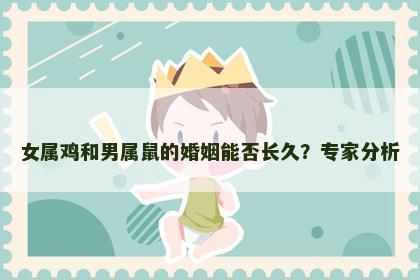 女属鸡和男属鼠的婚姻能否长久？专家分析