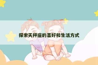 探索天秤座的喜好和生活方式