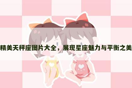 精美天秤座图片大全，展现星座魅力与平衡之美