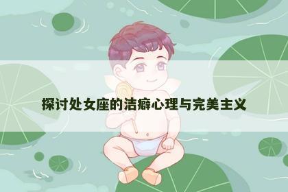 探讨处女座的洁癖心理与完美主义