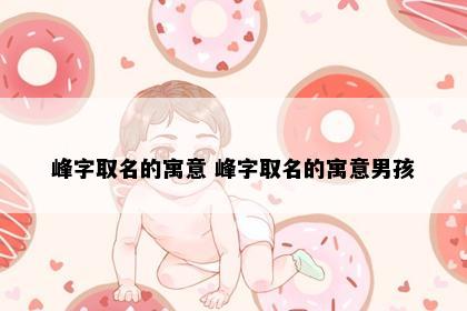 峰字取名的寓意 峰字取名的寓意男孩