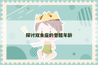 探讨双鱼座的觉醒年龄