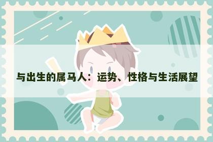 与出生的属马人：运势、性格与生活展望