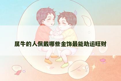 属牛的人佩戴哪些金饰最能助运旺财