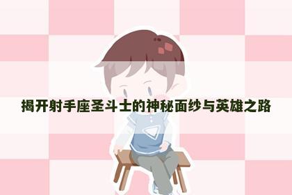 揭开射手座圣斗士的神秘面纱与英雄之路