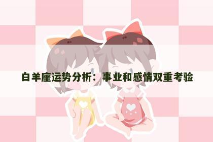 白羊座运势分析：事业和感情双重考验