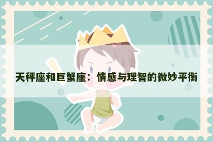 天秤座和巨蟹座：情感与理智的微妙平衡