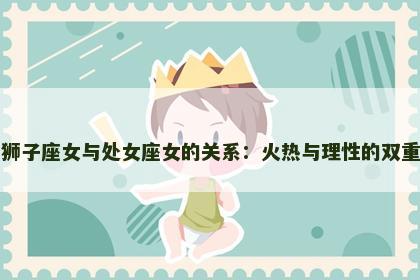 探索狮子座女与处女座女的关系：火热与理性的双重特质