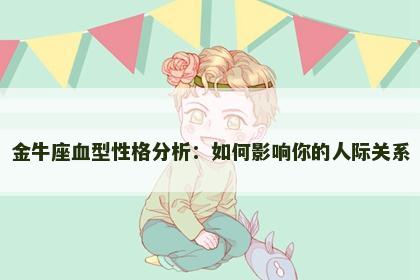 金牛座血型性格分析：如何影响你的人际关系