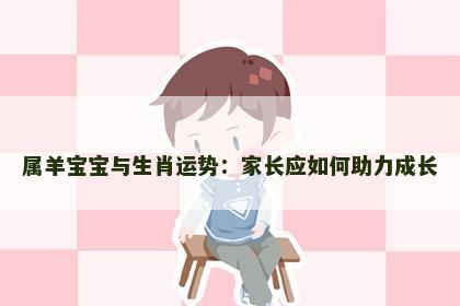 属羊宝宝与生肖运势：家长应如何助力成长