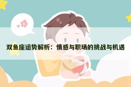 双鱼座运势解析：情感与职场的挑战与机遇