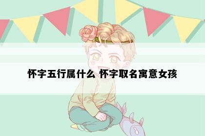 怀字五行属什么 怀字取名寓意女孩