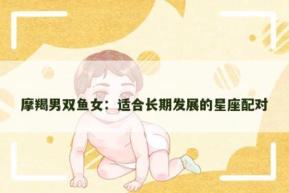 摩羯男双鱼女：适合长期发展的星座配对
