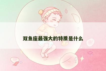 双鱼座最强大的特质是什么
