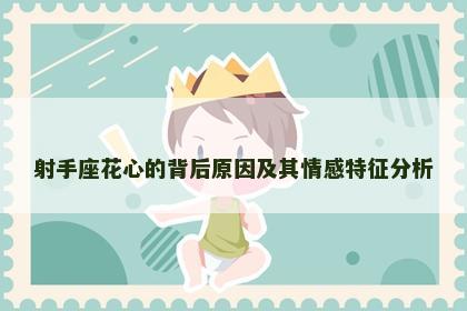 射手座花心的背后原因及其情感特征分析