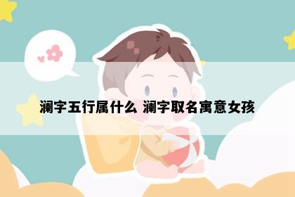 澜字五行属什么 澜字取名寓意女孩