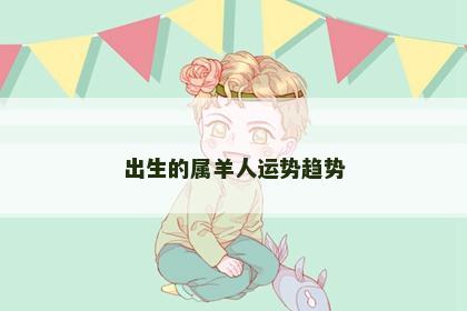 出生的属羊人运势趋势