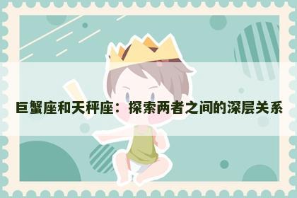 巨蟹座和天秤座：探索两者之间的深层关系
