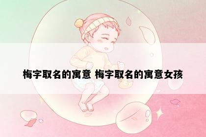 梅字取名的寓意 梅字取名的寓意女孩