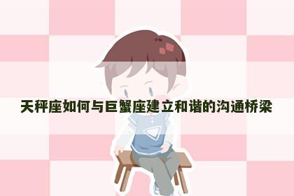 天秤座如何与巨蟹座建立和谐的沟通桥梁