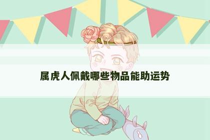 属虎人佩戴哪些物品能助运势