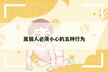 属猴人必须小心的五种行为