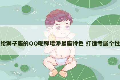 给狮子座的QQ昵称增添星座特色 打造专属个性