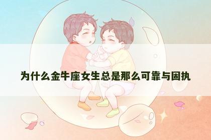 为什么金牛座女生总是那么可靠与固执
