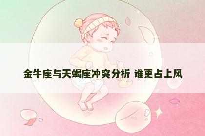 金牛座与天蝎座冲突分析 谁更占上风