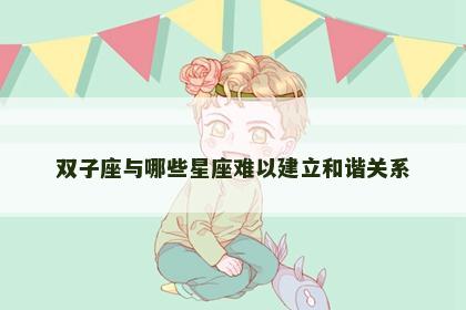 双子座与哪些星座难以建立和谐关系