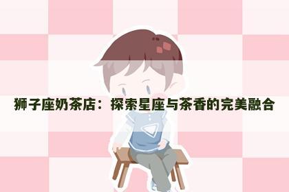 狮子座奶茶店：探索星座与茶香的完美融合