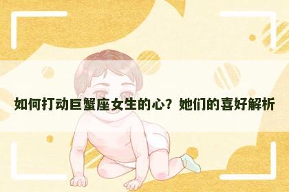 如何打动巨蟹座女生的心？她们的喜好解析
