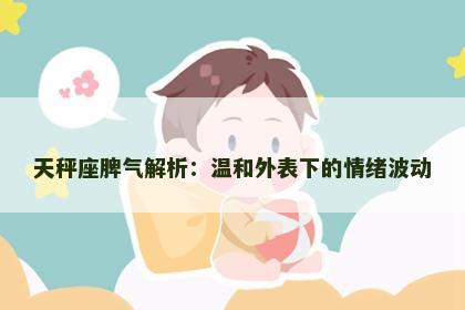 天秤座脾气解析：温和外表下的情绪波动