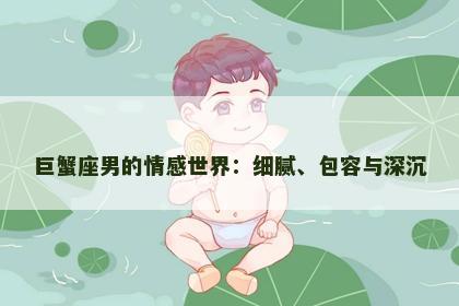 巨蟹座男的情感世界：细腻、包容与深沉