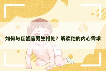 如何与巨蟹座男生相处？解读他的内心需求