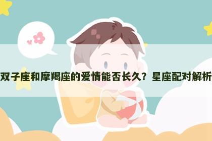 双子座和摩羯座的爱情能否长久？星座配对解析
