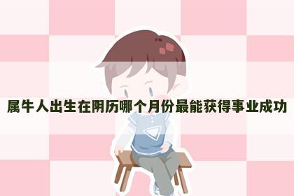 属牛人出生在阴历哪个月份最能获得事业成功