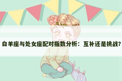 白羊座与处女座配对指数分析：互补还是挑战？