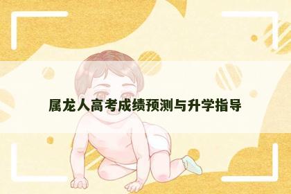 属龙人高考成绩预测与升学指导