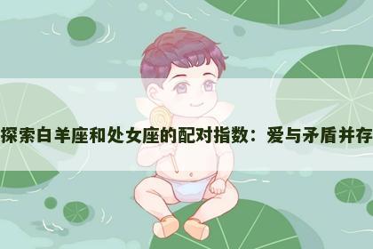 探索白羊座和处女座的配对指数：爱与矛盾并存