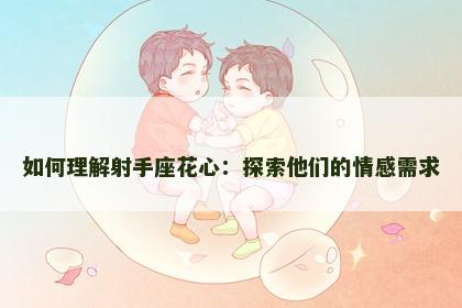如何理解射手座花心：探索他们的情感需求