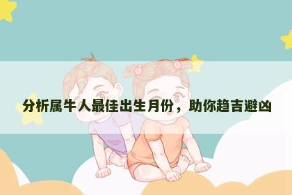 分析属牛人最佳出生月份，助你趋吉避凶