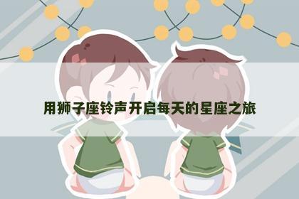 用狮子座铃声开启每天的星座之旅